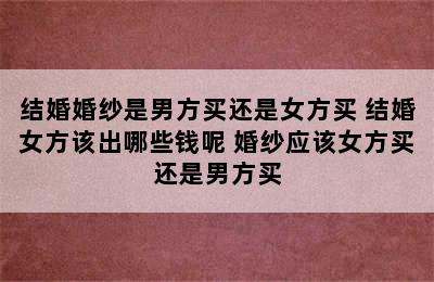 结婚婚纱是男方买还是女方买 结婚女方该出哪些钱呢 婚纱应该女方买还是男方买